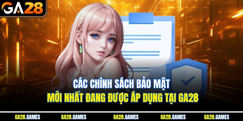 Các chính sách bảo mật mới nhất đang được áp dụng tại Ga28