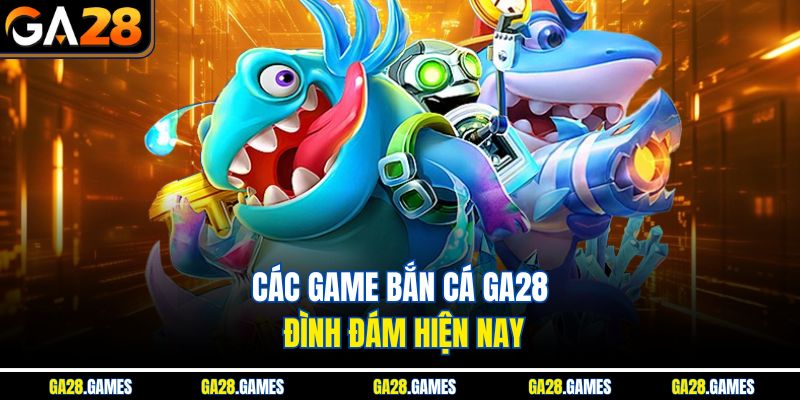 Các game bắn cá Ga28 đình đám hiện nay