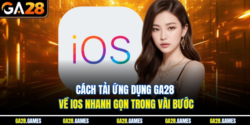 Cách tải ứng dụng Ga28 về iOS nhanh gọn trong vài bước