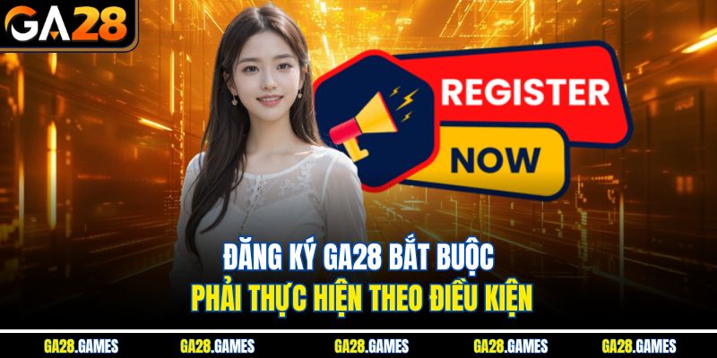 Đăng ký Ga28 bắt buộc phải thực hiện theo điều kiện 