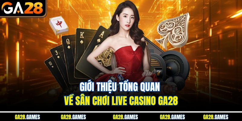Giới thiệu tổng quan về sân chơi live casino Ga28
