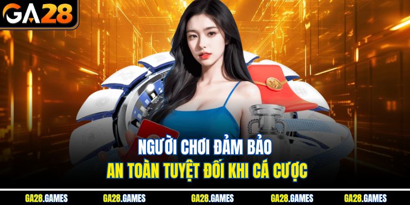 Người chơi đảm bảo an toàn tuyệt đối khi cá cược