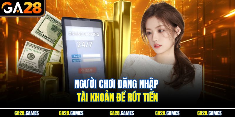 Người chơi đăng nhập tài khoản để rút tiền