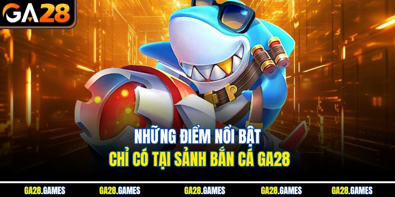 Những điểm nổi bật chỉ có tại sảnh bắn cá Ga28