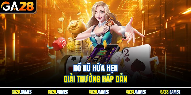 Nổ hũ hứa hẹn giải thưởng hấp dẫn