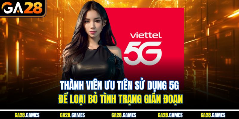Thành viên ưu tiên sử dụng 5G để loại bỏ tình trạng gián đoạn