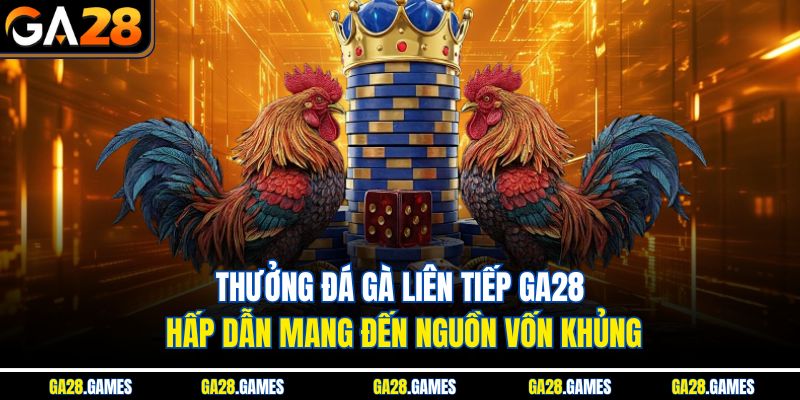 Tổng quan về chương trình thưởng đá gà liên tiếp Ga28