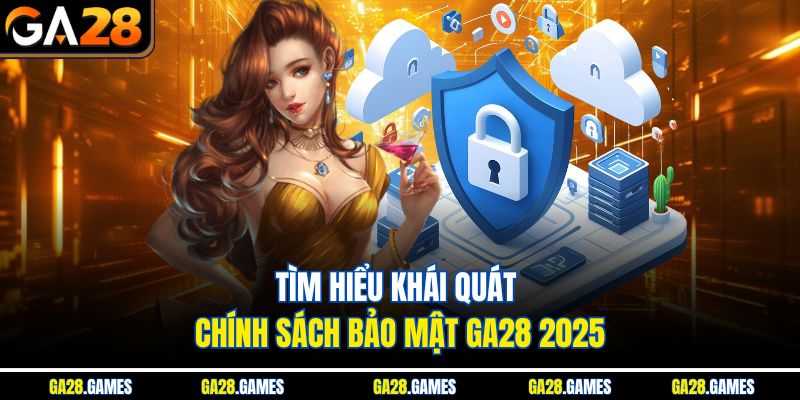 Tìm hiểu khái quát chính sách bảo mật Ga28 2025