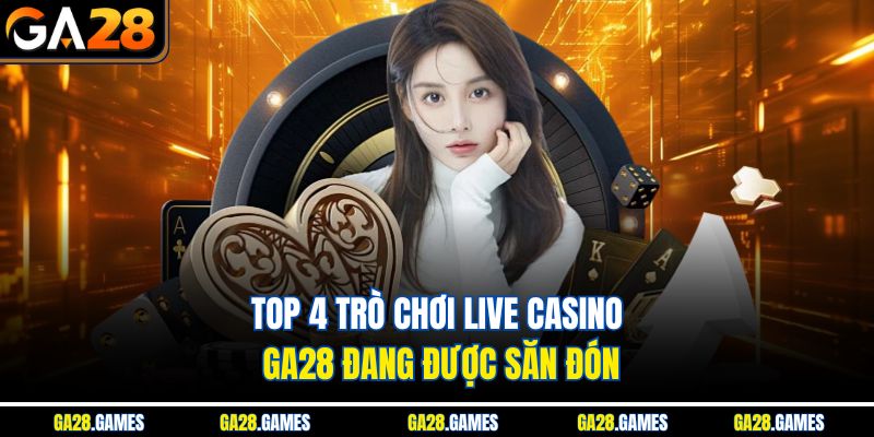 Top 4 trò chơi live casino Ga28 đang được săn đón